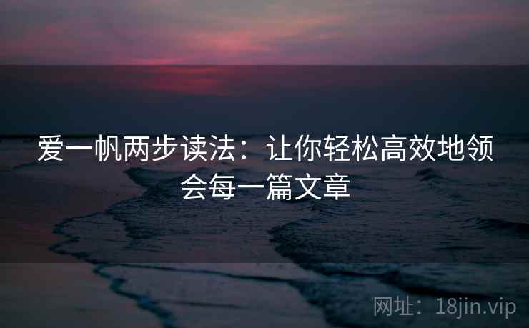 爱一帆两步读法：让你轻松高效地领会每一篇文章