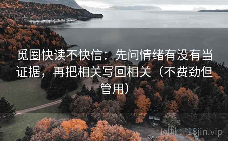 觅圈快读不快信：先问情绪有没有当证据，再把相关写回相关（不费劲但管用）