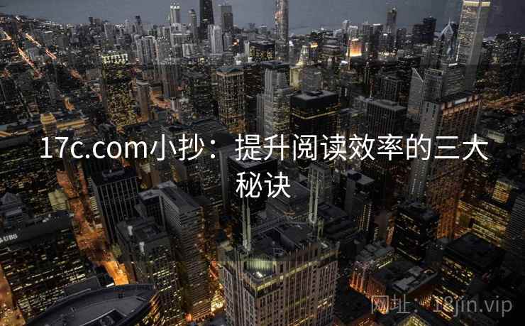 17c.com小抄：提升阅读效率的三大秘诀