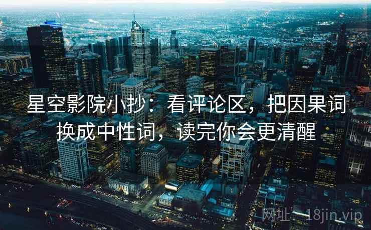 星空影院小抄：看评论区，把因果词换成中性词，读完你会更清醒