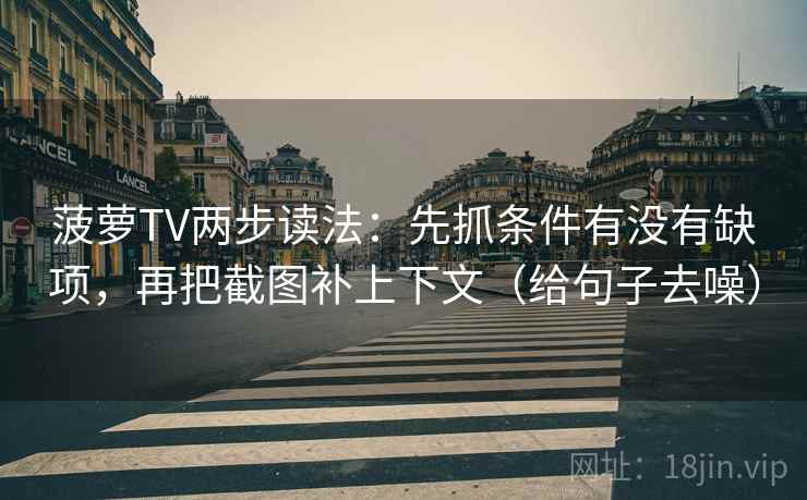 菠萝TV两步读法：先抓条件有没有缺项，再把截图补上下文（给句子去噪）