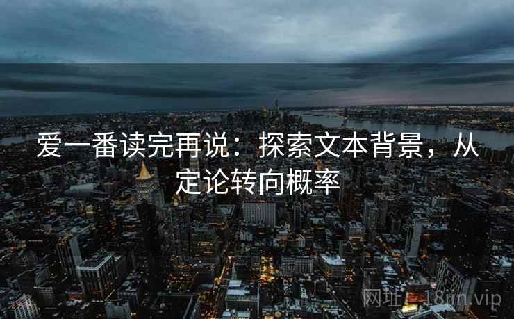 爱一番读完再说:探索文本背景,从定论转向概率 爱一番读完再说:探索文本背景,从定论转向概率