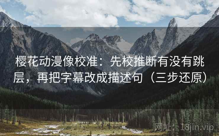 樱花动漫像校准:先校推断有没有跳层,再把字幕改成描述句(三步还原) 樱花动漫像校准:先校推断有没有跳层,再把字幕改成描述句(三步还原)
