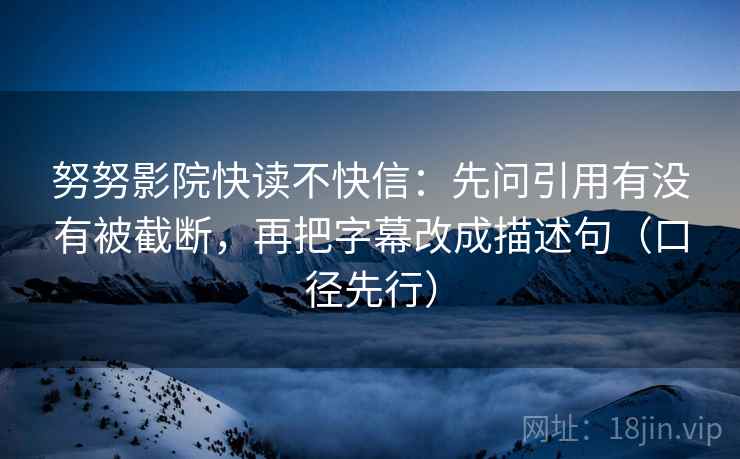 努努影院快读不快信：先问引用有没有被截断，再把字幕改成描述句（口径先行）  第2张