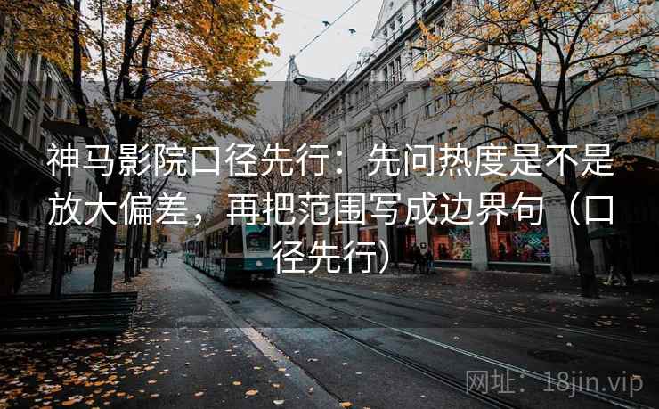 神马影院口径先行：先问热度是不是放大偏差，再把范围写成边界句（口径先行）