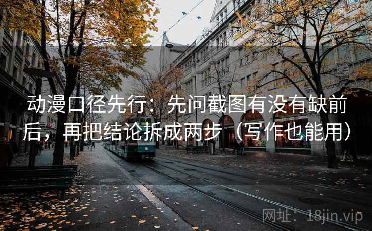 动漫口径先行：先问截图有没有缺前后，再把结论拆成两步（写作也能用）