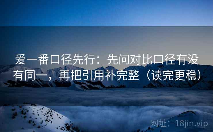 爱一番口径先行：先问对比口径有没有同一，再把引用补完整（读完更稳）