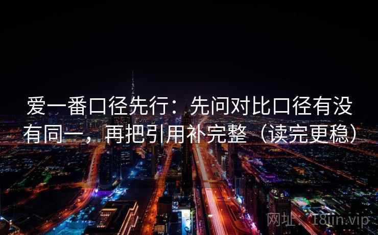爱一番口径先行：先问对比口径有没有同一，再把引用补完整（读完更稳）  第2张