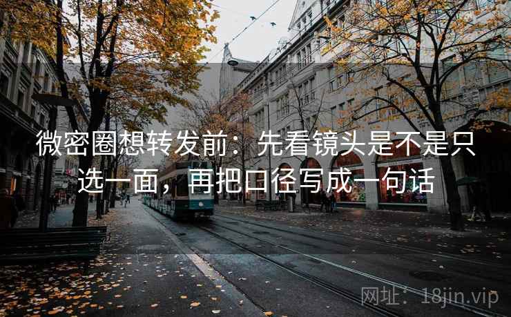 微密圈想转发前:先看镜头是不是只选一面,再把口径写成一句话 第1张 微密圈想转发前:先看镜头是不是只选一面,再把口径写成一句话 第1张