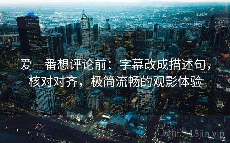 爱一番想评论前:字幕改成描述句,核对对齐,极简流畅的观影体验 第2张 爱一番想评论前:字幕改成描述句,核对对齐,极简流畅的观影体验 第2张