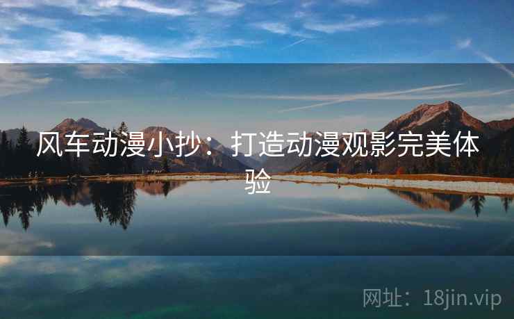 风车动漫小抄:打造动漫观影完美体验 第2张 风车动漫小抄:打造动漫观影完美体验 第2张