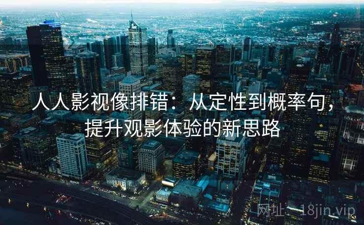 人人影视像排错：从定性到概率句，提升观影体验的新思路