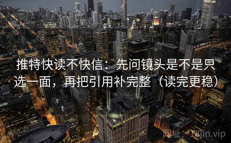 推特快读不快信：先问镜头是不是只选一面，再把引用补完整（读完更稳）  第1张