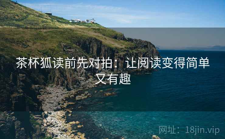 茶杯狐读前先对拍：让阅读变得简单又有趣