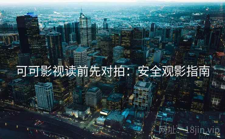 可可影视读前先对拍:安全观影指南