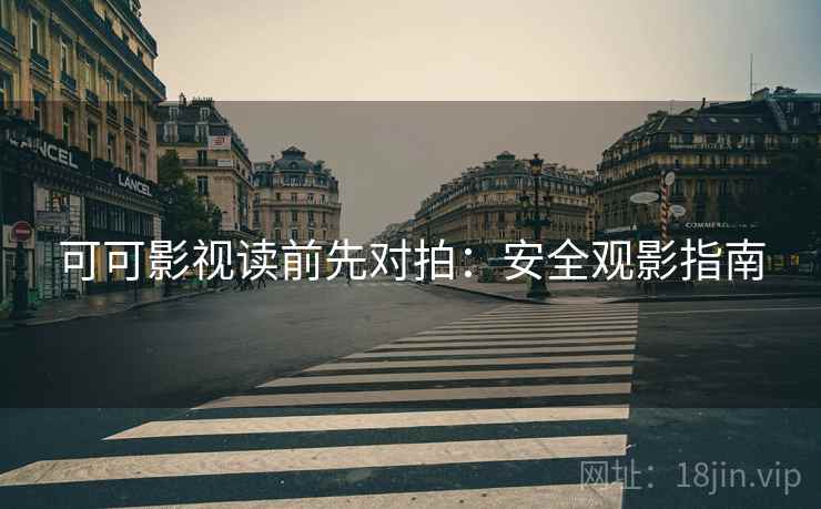 可可影视读前先对拍:安全观影指南