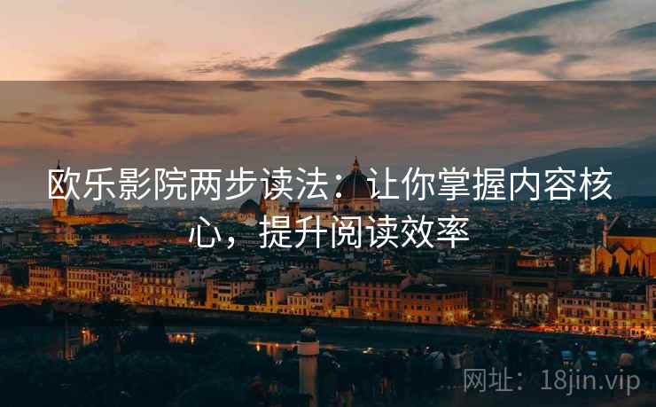 欧乐影院两步读法:让你掌握内容核心,提升阅读效率