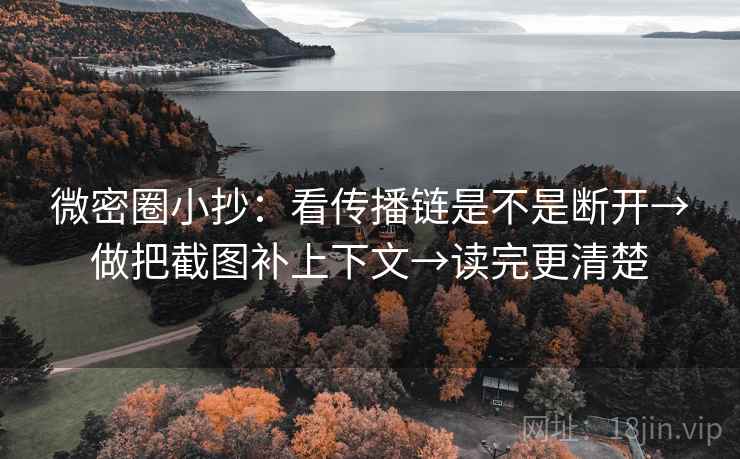 微密圈小抄:看传播链是不是断开→做把截图补上下文→读完更清楚
