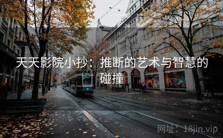天天影院小抄:推断的艺术与智慧的碰撞