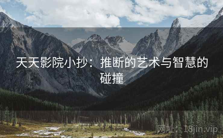天天影院小抄:推断的艺术与智慧的碰撞