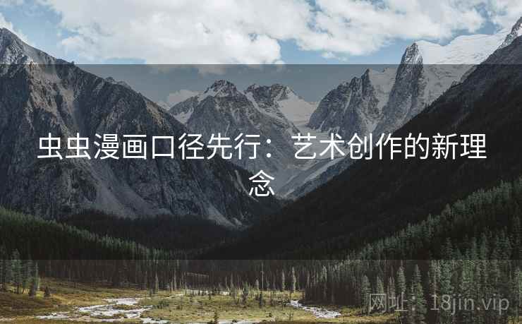 虫虫漫画口径先行:艺术创作的新理念 第2张 虫虫漫画口径先行:艺术创作的新理念 第2张