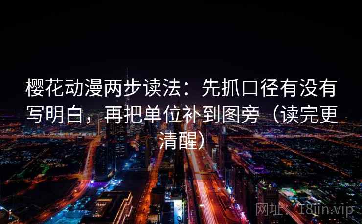 樱花动漫两步读法：先抓口径有没有写明白，再把单位补到图旁（读完更清醒）