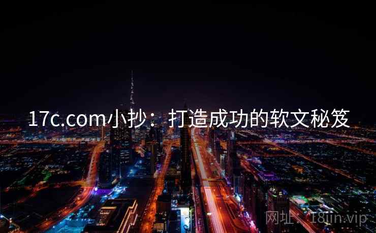 17c.com小抄:打造成功的软文秘笈 第2张 17c.com小抄:打造成功的软文秘笈 第2张