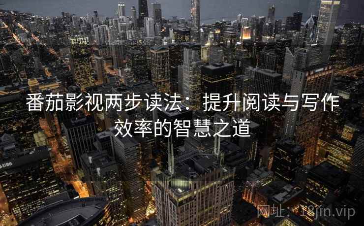 番茄影视两步读法:提升阅读与写作效率的智慧之道