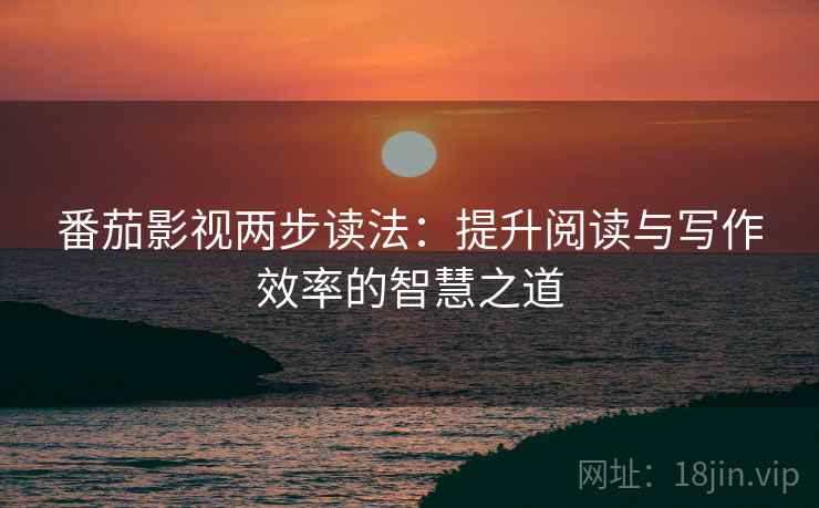 番茄影视两步读法：提升阅读与写作效率的智慧之道