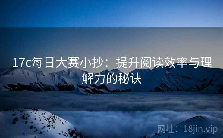 17c每日大赛小抄:提升阅读效率与理解力的秘诀