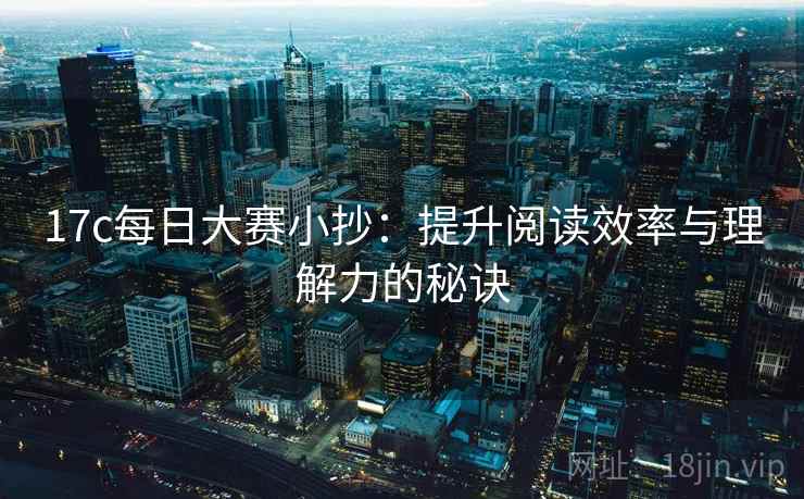 17c每日大赛小抄:提升阅读效率与理解力的秘诀