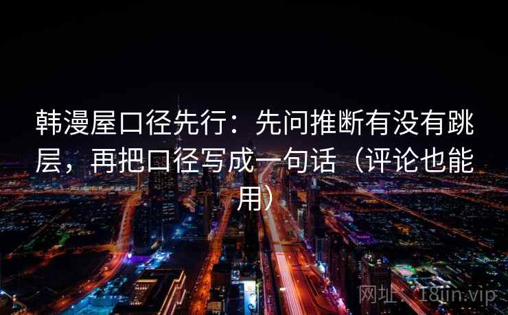 韩漫屋口径先行：先问推断有没有跳层，再把口径写成一句话（评论也能用）