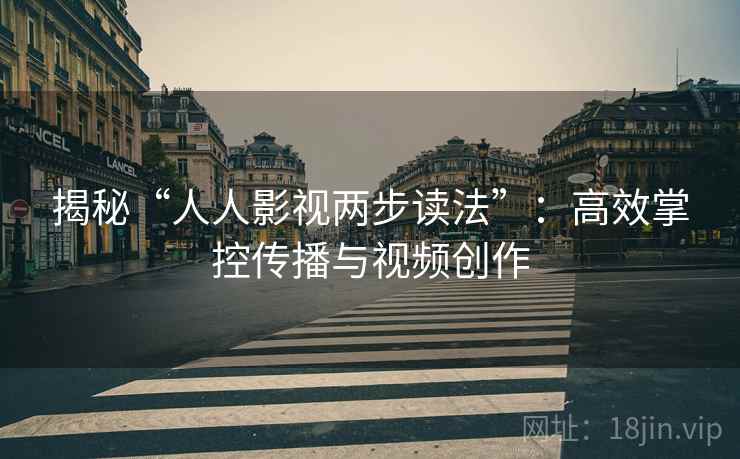 揭秘“人人影视两步读法”：高效掌控传播与视频创作