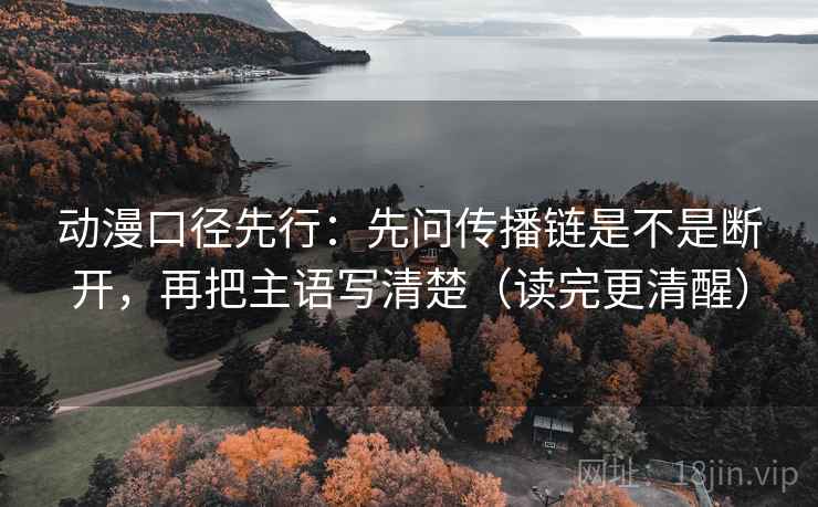 动漫口径先行：先问传播链是不是断开，再把主语写清楚（读完更清醒）