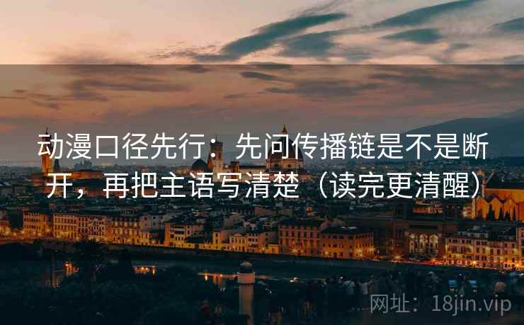 动漫口径先行：先问传播链是不是断开，再把主语写清楚（读完更清醒）