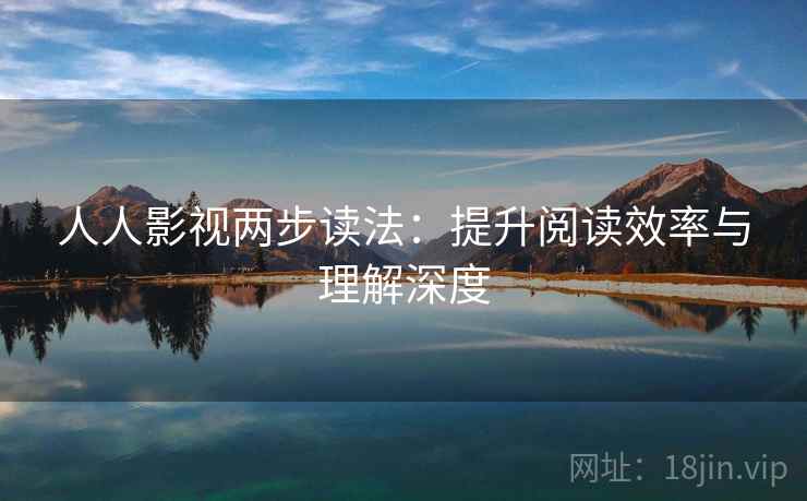 人人影视两步读法：提升阅读效率与理解深度