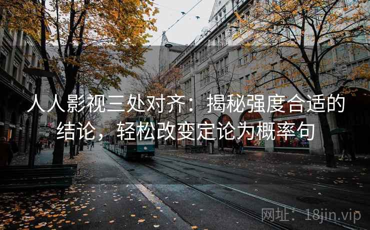 人人影视三处对齐：揭秘强度合适的结论，轻松改变定论为概率句
