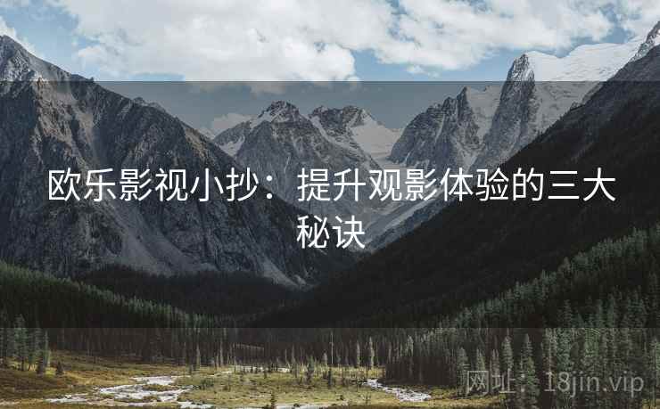 欧乐影视小抄：提升观影体验的三大秘诀