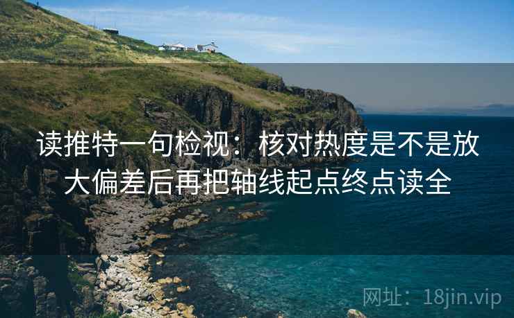 读推特一句检视：核对热度是不是放大偏差后再把轴线起点终点读全