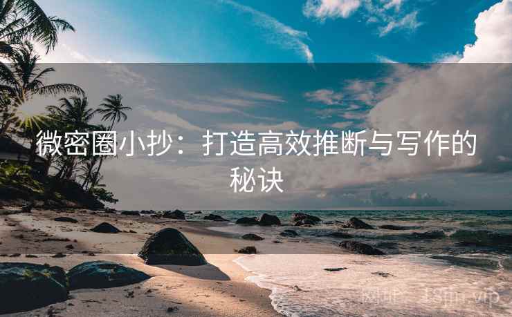 微密圈小抄：打造高效推断与写作的秘诀