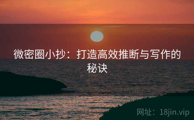 微密圈小抄：打造高效推断与写作的秘诀