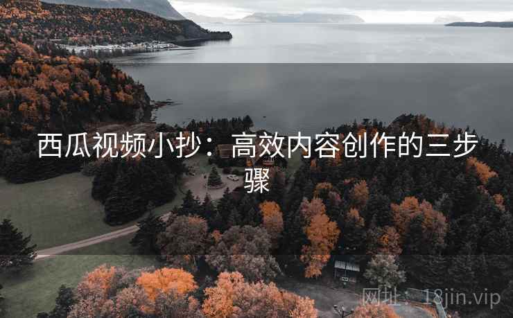 西瓜视频小抄：高效内容创作的三步骤