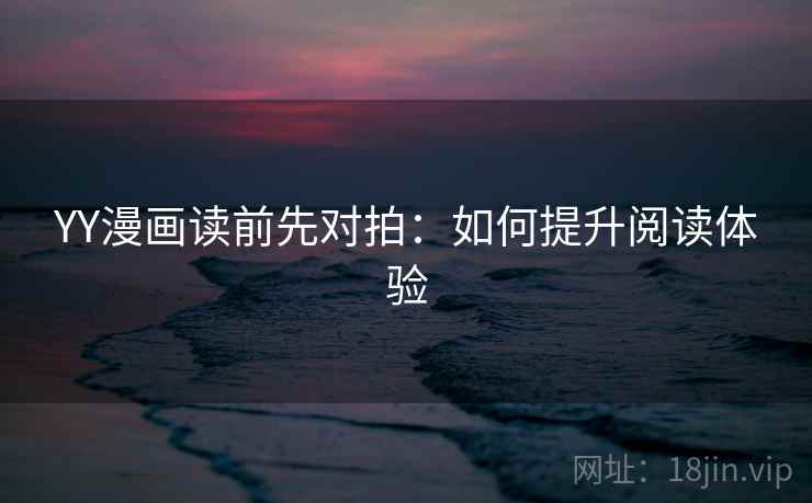 YY漫画读前先对拍：如何提升阅读体验