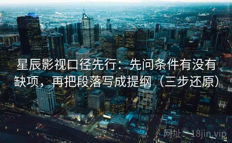 星辰影视口径先行：先问条件有没有缺项，再把段落写成提纲（三步还原）