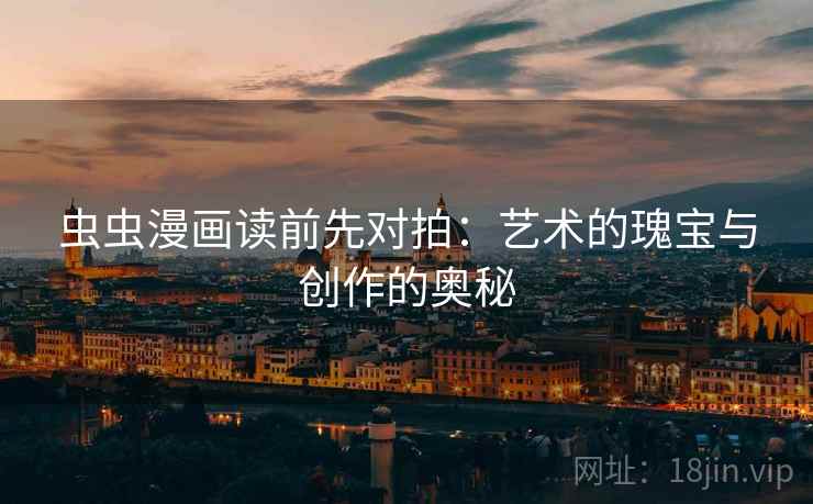 虫虫漫画读前先对拍：艺术的瑰宝与创作的奥秘