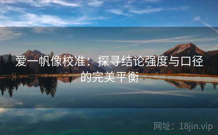 爱一帆像校准：探寻结论强度与口径的完美平衡