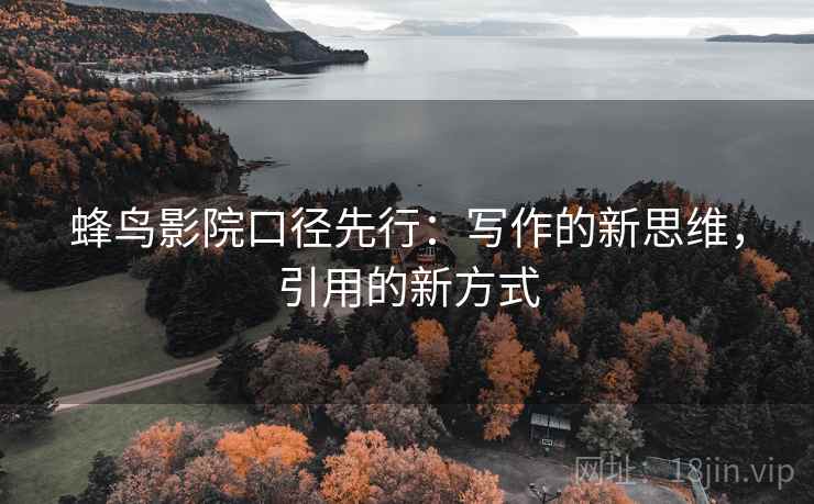 蜂鸟影院口径先行：写作的新思维，引用的新方式
