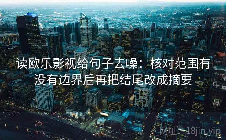 读欧乐影视给句子去噪：核对范围有没有边界后再把结尾改成摘要