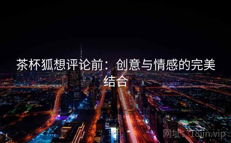 茶杯狐想评论前：创意与情感的完美结合  第2张