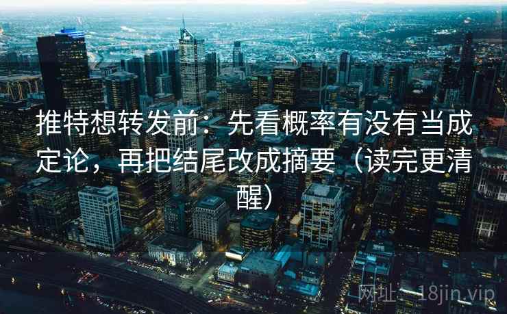 推特想转发前：先看概率有没有当成定论，再把结尾改成摘要（读完更清醒）